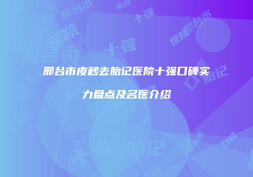 邢台市皮秒去胎记医院十强口碑实力盘点及名医介绍