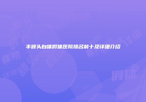 丰额头自体假体医院排名前十及详细介绍