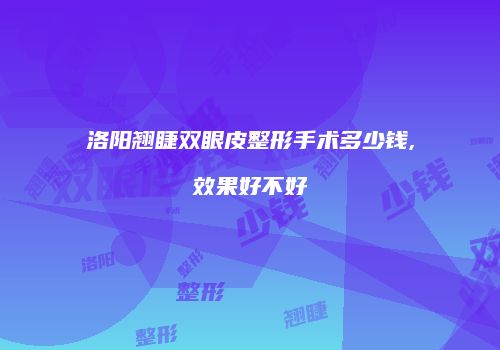 洛阳翘睫双眼皮整形手术多少钱,效果好不好