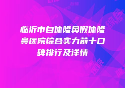 临沂市自体隆鼻假体隆鼻医院综合实力前十口碑排行及详情