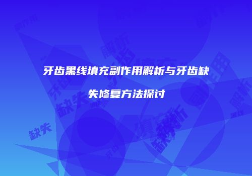 牙齿黑线填充副作用解析与牙齿缺失修复方法探讨