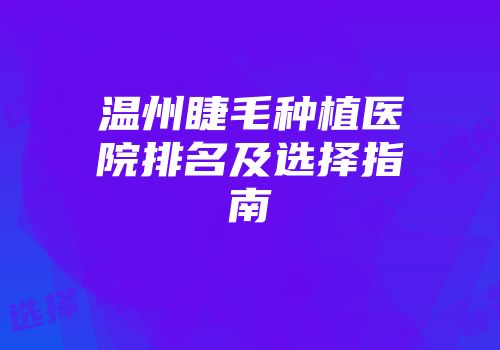 温州睫毛种植医院排名及选择指南