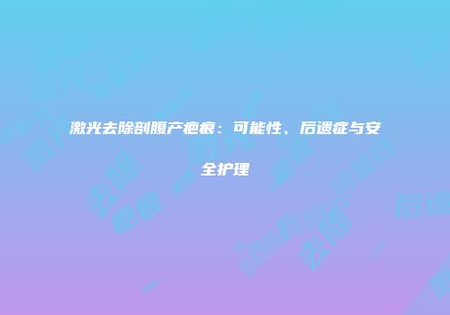 激光去除剖腹产疤痕：可能性、后遗症与安全护理