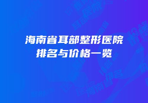 海南省耳部整形医院排名与价格一览