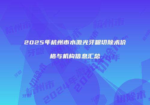 2025年杭州市水激光牙龈切除术价格与机构信息汇总