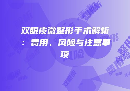 双眼皮微整形手术解析：费用、风险与注意事项