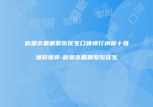 鹤壁市眉眼整形医生口碑排行榜前十强墙裂推荐-鹤壁市眉眼整形医生