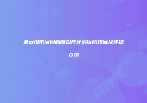 连云港市冠周龈瓣治疗牙科医院排名及详细介绍