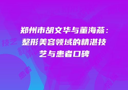 郑州市胡文华与董海燕：整形美容领域的精湛技艺与患者口碑