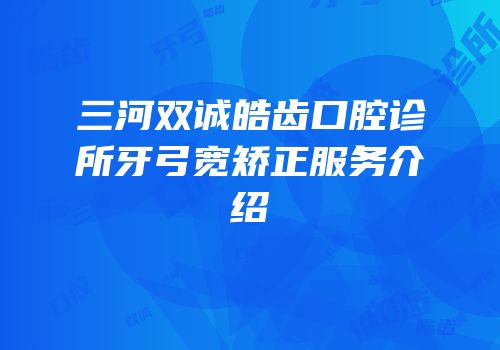 三河双诚皓齿口腔诊所牙弓宽矫正服务介绍