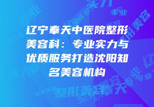 辽宁奉天中医院整形美容科：专业实力与优质服务打造沈阳知名美容机构
