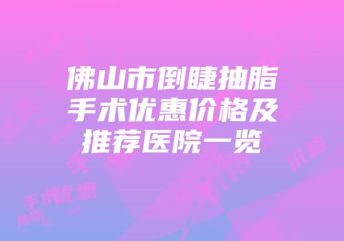 佛山市倒睫抽脂手术优惠价格及推荐医院一览