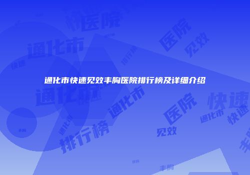 通化市快速见效丰胸医院排行榜及详细介绍