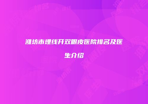 潍坊市埋线开双眼皮医院排名及医生介绍