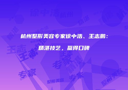 杭州整形美容专家徐中浩、王志鹏：精湛技艺，赢得口碑
