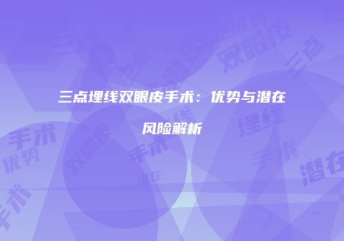三点埋线双眼皮手术：优势与潜在风险解析