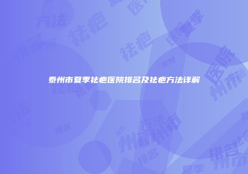 泰州市夏季祛疤医院排名及祛疤方法详解