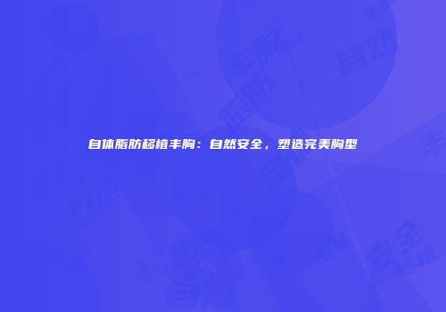 自体脂肪移植丰胸：自然安全，塑造完美胸型