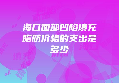 海口面部凹陷填充脂肪价格的支出是多少