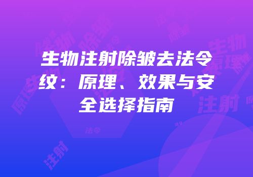 生物注射除皱去法令纹：原理、效果与安全选择指南