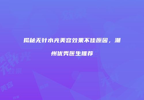 揭秘无针水光美容效果不佳原因，潮州优秀医生推荐