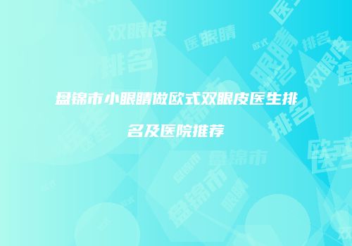 盘锦市小眼睛做欧式双眼皮医生排名及医院推荐