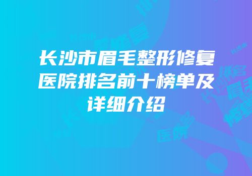 长沙市眉毛整形修复医院排名前十榜单及详细介绍