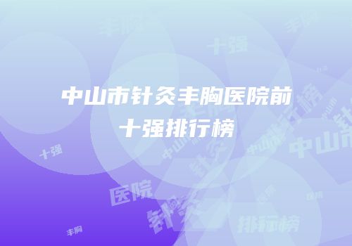 中山市针灸丰胸医院前十强排行榜