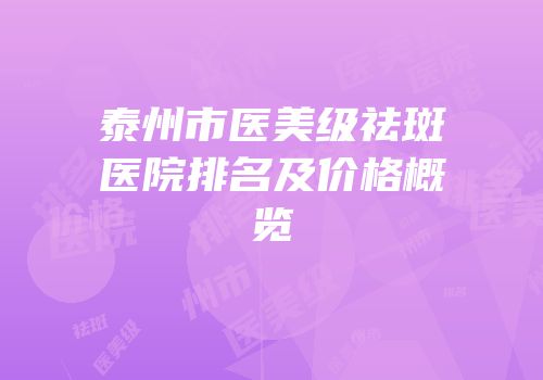 泰州市医美级祛斑医院排名及价格概览