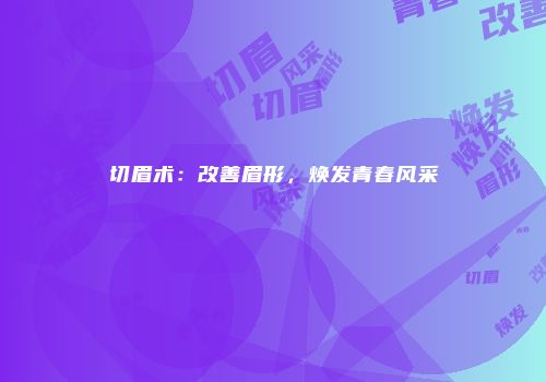 切眉术：改善眉形，焕发青春风采