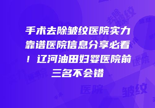 手术去除皱纹医院实力靠谱医院信息分享必看！辽河油田妇婴医院前三名不会错