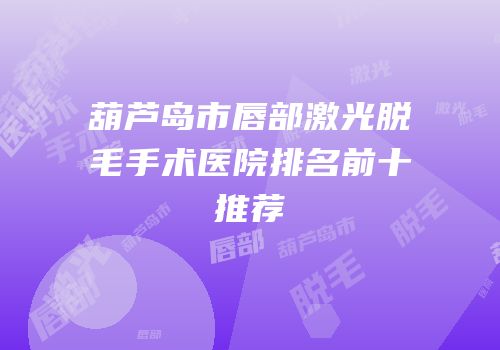 葫芦岛市唇部激光脱毛手术医院排名前十推荐