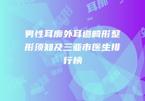 男性耳廓外耳道畸形整形须知及三亚市医生排行榜
