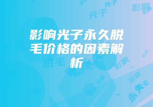 影响光子永久脱毛价格的因素解析