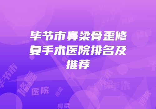 毕节市鼻梁骨歪修复手术医院排名及推荐