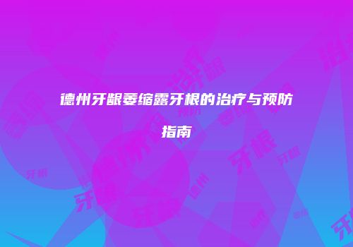 德州牙龈萎缩露牙根的治疗与预防指南