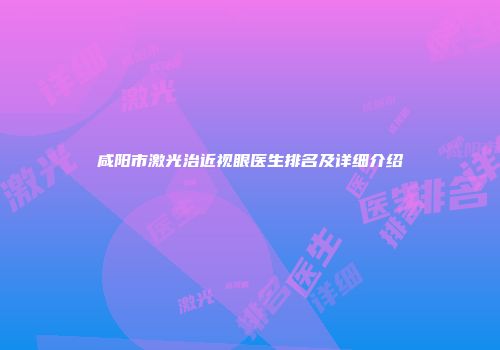 咸阳市激光治近视眼医生排名及详细介绍