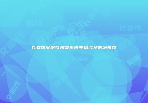 长春市文眼线术整形医生排名及医院推荐
