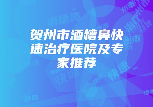 贺州市酒糟鼻快速治疗医院及专家推荐