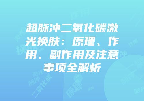 超脉冲二氧化碳激光换肤：原理、作用、副作用及注意事项全解析