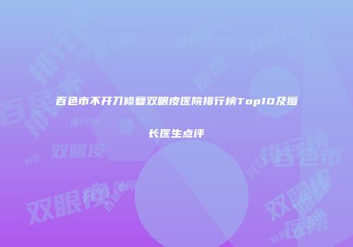 百色市不开刀修复双眼皮医院排行榜Top10及擅长医生点评