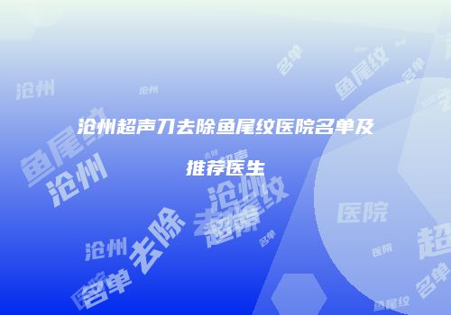 沧州超声刀去除鱼尾纹医院名单及推荐医生