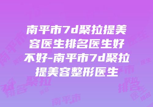 南平市7d聚拉提美容医生排名医生好不好-南平市7d聚拉提美容整形医生