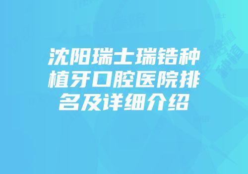 沈阳瑞士瑞锆种植牙口腔医院排名及详细介绍