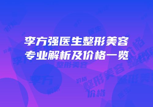 李方强医生整形美容专业解析及价格一览