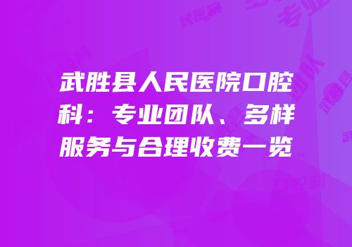 武胜县人民医院口腔科：专业团队、多样服务与合理收费一览