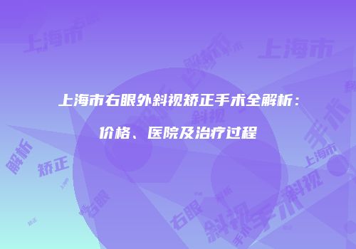 上海市右眼外斜视矫正手术全解析：价格、医院及治疗过程