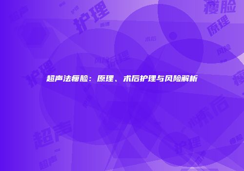 超声法瘦脸：原理、术后护理与风险解析