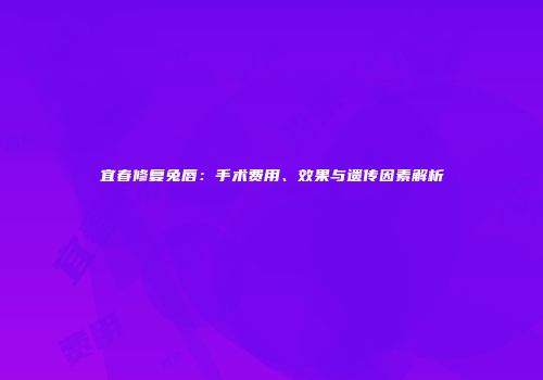 宜春修复兔唇：手术费用、效果与遗传因素解析