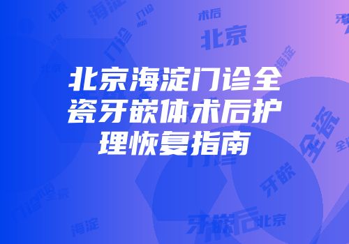 北京海淀门诊全瓷牙嵌体术后护理恢复指南